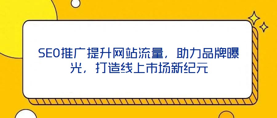 SEO推廣提升網(wǎng)站流量，助力品牌曝光，打造線上市場新紀(jì)元
