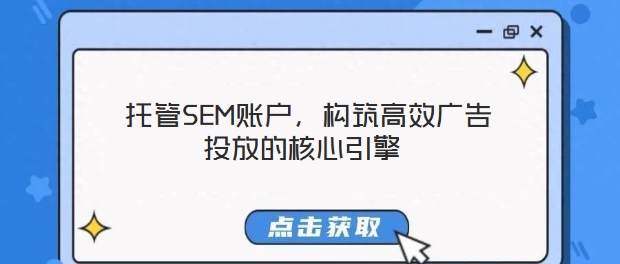  托管SEM賬戶，構(gòu)筑高效廣告投放的核心引擎