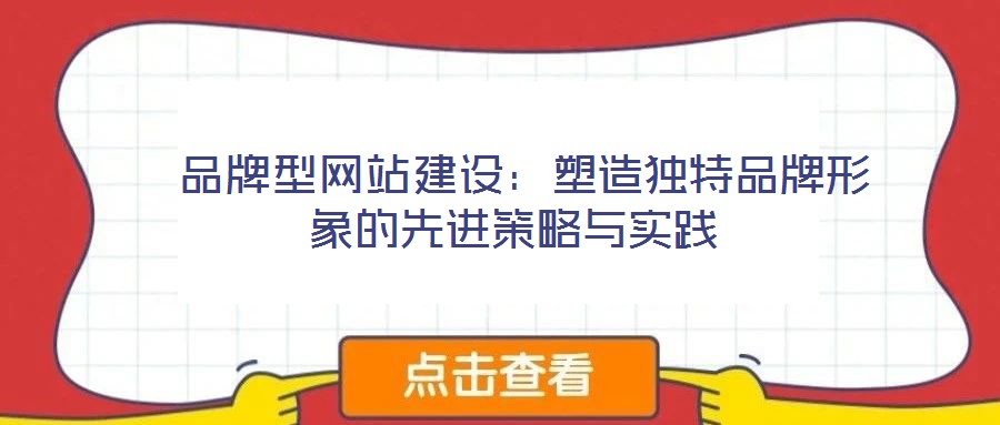 品牌型網(wǎng)站建設(shè)：塑造獨(dú)特品牌形象的先進(jìn)策略與實(shí)踐