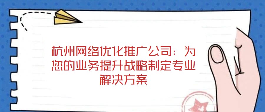 杭州網(wǎng)絡(luò)優(yōu)化推廣公司：為您的業(yè)務(wù)提升戰(zhàn)略制定專業(yè)解決方案