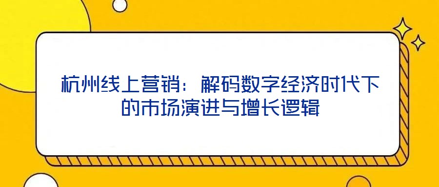 杭州線上營銷：解碼數(shù)字經(jīng)濟(jì)時代下的市場演進(jìn)與增長邏輯
