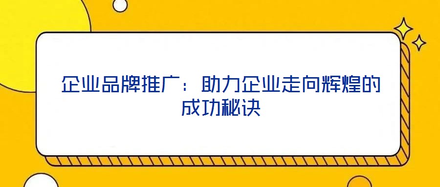 企業(yè)品牌推廣：助力企業(yè)走向輝煌的成功秘訣