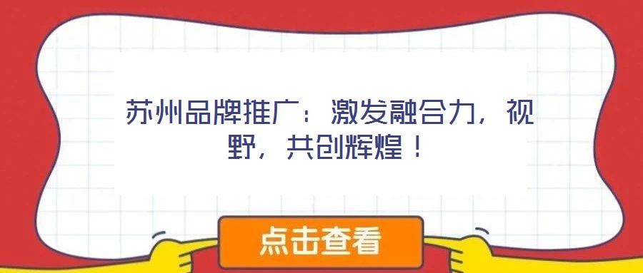 蘇州品牌推廣：激發(fā)融合力，視野，共創(chuàng)輝煌！