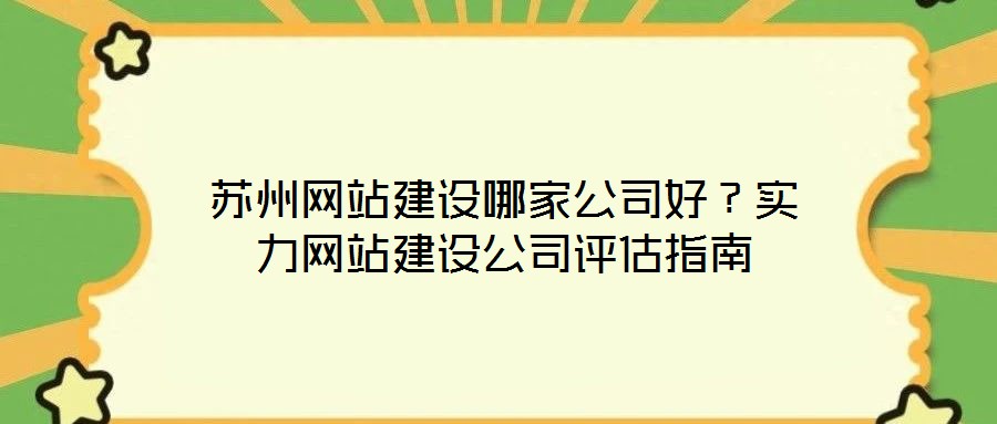 蘇州網(wǎng)站建設(shè)哪家公司好？實力網(wǎng)站建設(shè)公司評估指南
