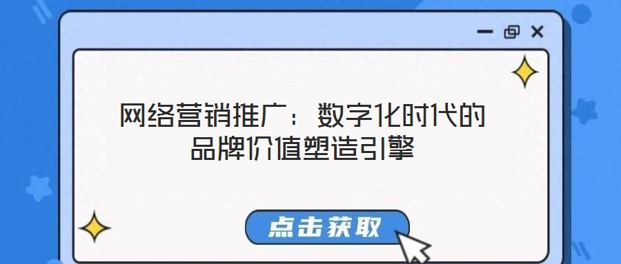 網(wǎng)絡(luò)營銷推廣：數(shù)字化時(shí)代的品牌價(jià)值塑造引擎