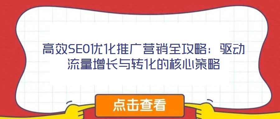 高效SEO優(yōu)化推廣營(yíng)銷全攻略：驅(qū)動(dòng)流量增長(zhǎng)與轉(zhuǎn)化的核心策略