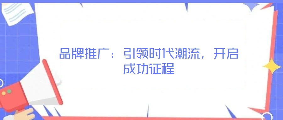 品牌推廣：引領(lǐng)時代潮流，開啟成功征程