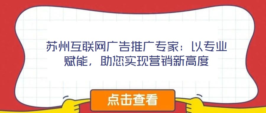 蘇州互聯(lián)網(wǎng)廣告推廣專家：以專業(yè)賦能，助您實(shí)現(xiàn)營(yíng)銷新高度