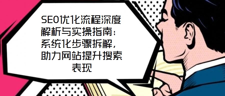 SEO優(yōu)化流程深度解析與實操指南：系統(tǒng)化步驟拆解，助力網(wǎng)站提升搜索表現(xiàn)