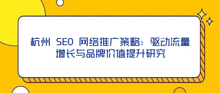 杭州 SEO 網絡推廣策略：驅動流量增長與品牌價值提升研究
