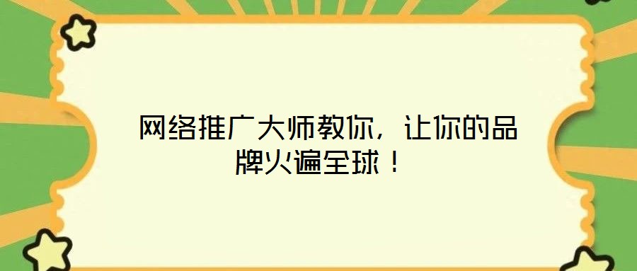 網(wǎng)絡(luò)推廣大師教你，讓你的品牌火遍全球！