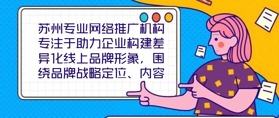 蘇州專業(yè)網(wǎng)絡(luò)推廣機構(gòu)專注于助力企業(yè)構(gòu)建差異化線上品牌形象，圍繞品牌戰(zhàn)略定位、內(nèi)容價值創(chuàng)造、社交媒體矩陣運營及搜索引擎優(yōu)化（SEO）四大核心維度，系統(tǒng)化解析服務(wù)框