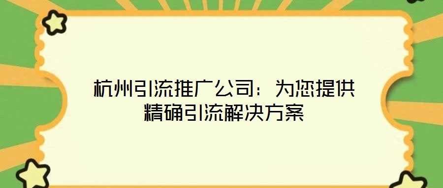 杭州引流推廣公司：為您提供精確引流解決方案