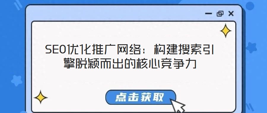 SEO優(yōu)化推廣網(wǎng)絡(luò)：構(gòu)建搜索引擎脫穎而出的核心競爭力