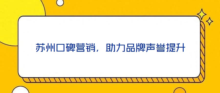 蘇州口碑營(yíng)銷，助力品牌聲譽(yù)提升