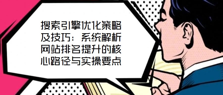 搜索引擎優(yōu)化策略及技巧：系統(tǒng)解析網(wǎng)站排名提升的核心路徑與實(shí)操要點(diǎn)