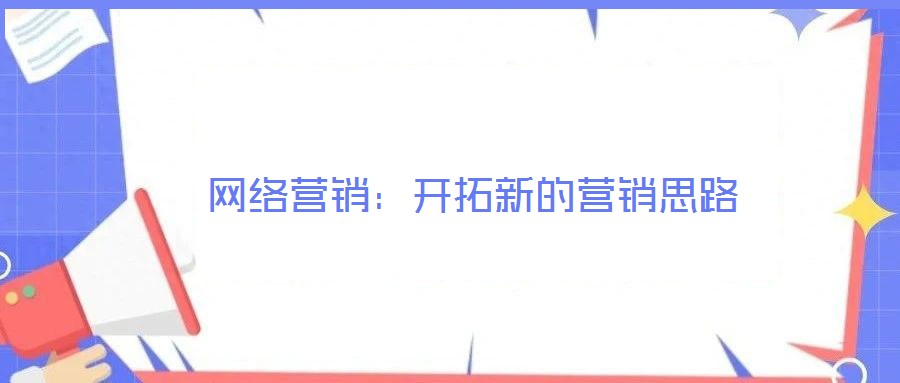 網(wǎng)絡(luò)營(yíng)銷：開(kāi)拓新的營(yíng)銷思路