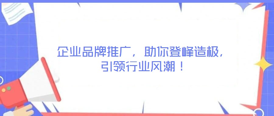 企業(yè)品牌推廣，助你登峰造極，引領(lǐng)行業(yè)風(fēng)潮！