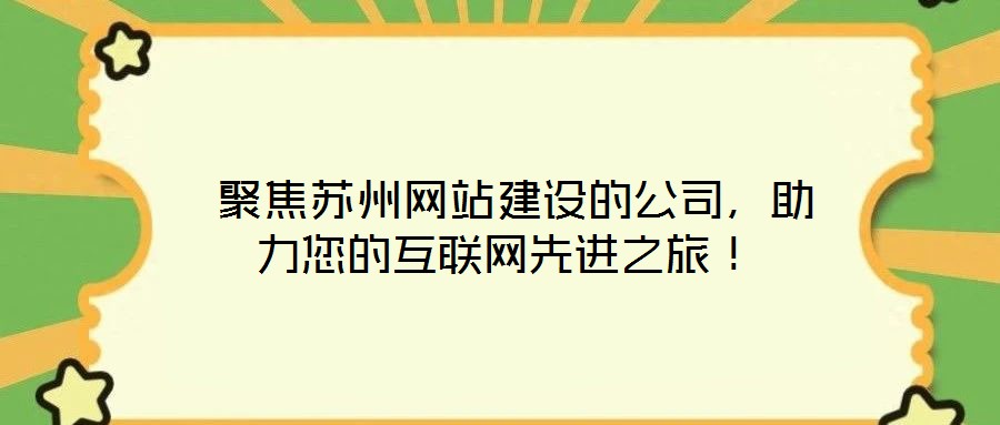  聚焦蘇州網站建設的公司，助力您的互聯(lián)網先進之旅！