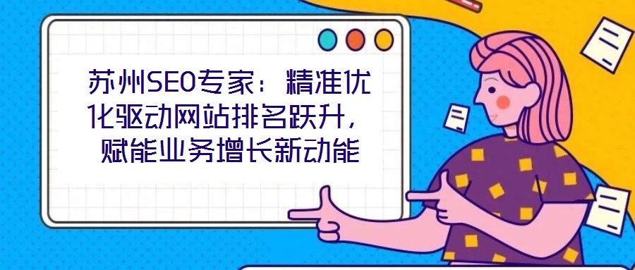 蘇州SEO專家：精準(zhǔn)優(yōu)化驅(qū)動網(wǎng)站排名躍升，賦能業(yè)務(wù)增長新動能