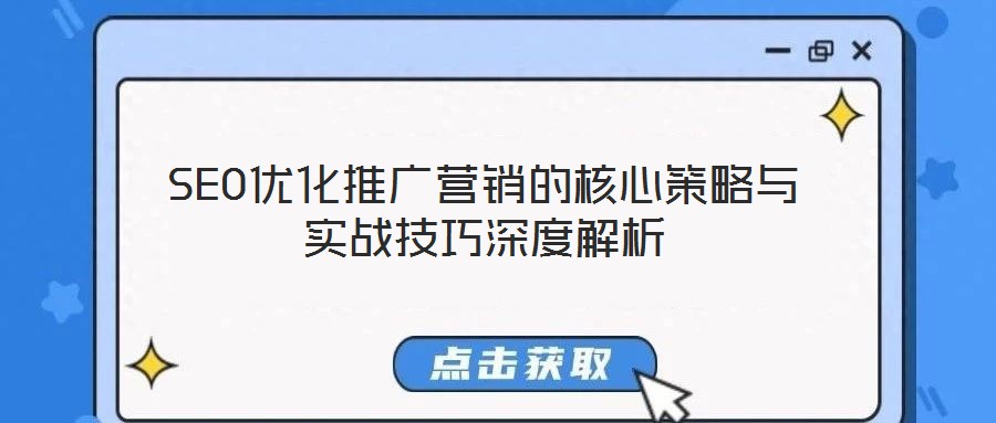 SEO優(yōu)化推廣營銷的核心策略與實戰(zhàn)技巧深度解析