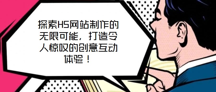 探索H5網(wǎng)站制作的無限可能，打造令人驚嘆的創(chuàng)意互動體驗！