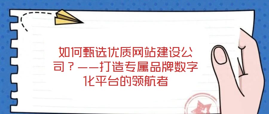 如何甄選優(yōu)質(zhì)網(wǎng)站建設(shè)公司？——打造專(zhuān)屬品牌數(shù)字化平臺(tái)的領(lǐng)航者