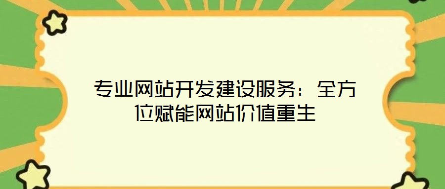 專業(yè)網(wǎng)站開發(fā)建設(shè)服務(wù):全方位賦能網(wǎng)站價值重生