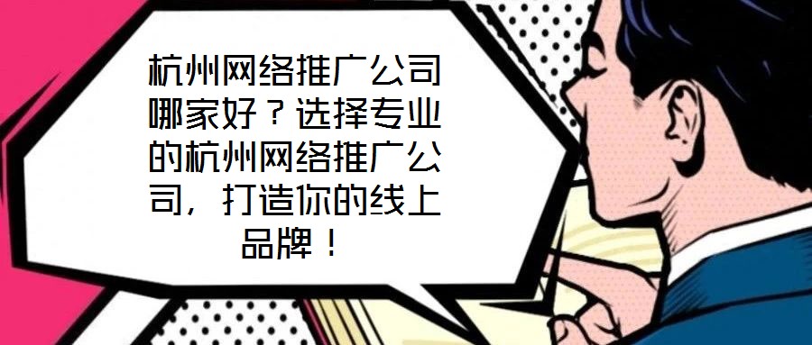 杭州網(wǎng)絡(luò)推廣公司哪家好？選擇專業(yè)的杭州網(wǎng)絡(luò)推廣公司，打造你的線上品牌！