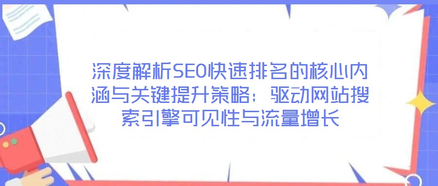 深度解析SEO快速排名的核心內涵與關鍵提升策略：驅動網(wǎng)站搜索引擎可見性與流量增長