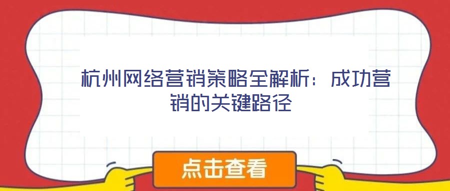  杭州網(wǎng)絡(luò)營(yíng)銷策略全解析：成功營(yíng)銷的關(guān)鍵路徑