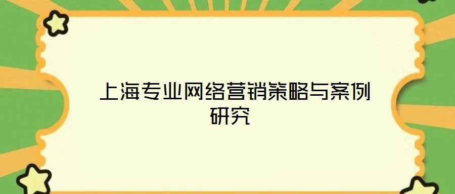  上海專業(yè)網(wǎng)絡營銷策略與案例研究