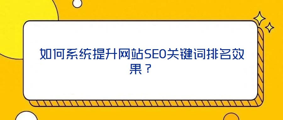 如何系統(tǒng)提升網(wǎng)站SEO關(guān)鍵詞排名效果？