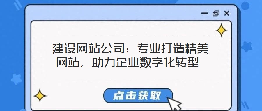  建設(shè)網(wǎng)站公司：專業(yè)打造精美網(wǎng)站，助力企業(yè)數(shù)字化轉(zhuǎn)型