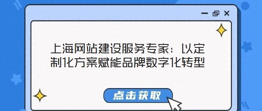 上海網(wǎng)站建設(shè)服務(wù)專家：以定制化方案賦能品牌數(shù)字化轉(zhuǎn)型