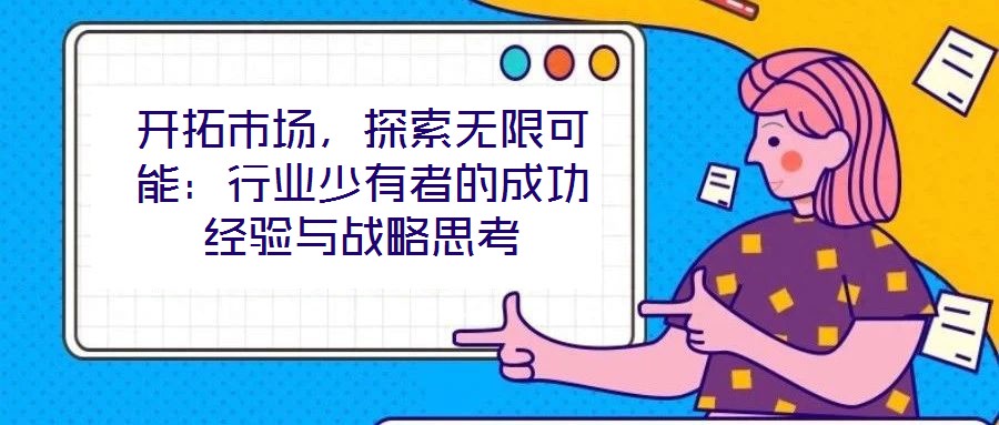 開拓市場，探索無限可能：行業(yè)少有者的成功經(jīng)驗與戰(zhàn)略思考