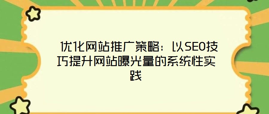  優(yōu)化網(wǎng)站推廣策略：以SEO技巧提升網(wǎng)站曝光量的系統(tǒng)性實(shí)踐