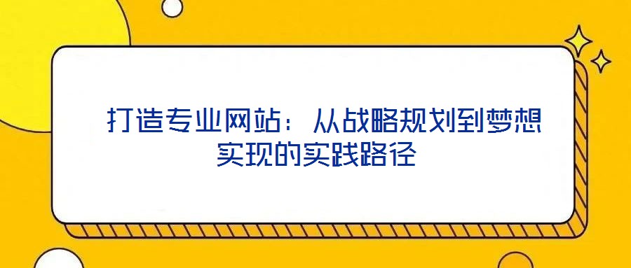  打造專業(yè)網(wǎng)站：從戰(zhàn)略規(guī)劃到夢(mèng)想實(shí)現(xiàn)的實(shí)踐路徑