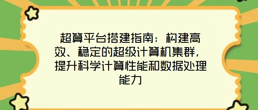 超算平臺搭建指南：構建高效、穩(wěn)定的超級計算機集群，提升科學計算性能和數(shù)據(jù)處理能力