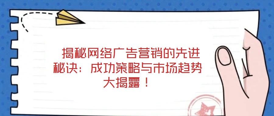  揭秘網(wǎng)絡(luò)廣告營銷的先進秘訣：成功策略與市場趨勢大揭露！