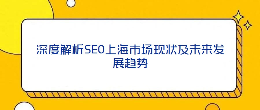 深度解析SEO上海市場(chǎng)現(xiàn)狀及未來(lái)發(fā)展趨勢(shì)