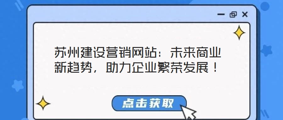 蘇州建設(shè)營(yíng)銷網(wǎng)站：未來(lái)商業(yè)新趨勢(shì)，助力企業(yè)繁榮發(fā)展！