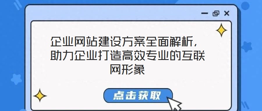 企業(yè)網(wǎng)站建設方案全面解析，助力企業(yè)打造高效專業(yè)的互聯(lián)網(wǎng)形象