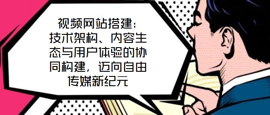  視頻網(wǎng)站搭建：技術(shù)架構(gòu)、內(nèi)容生態(tài)與用戶體驗(yàn)的協(xié)同構(gòu)建，邁向自由傳媒新紀(jì)元