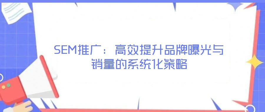SEM推廣：高效提升品牌曝光與銷量的系統(tǒng)化策略