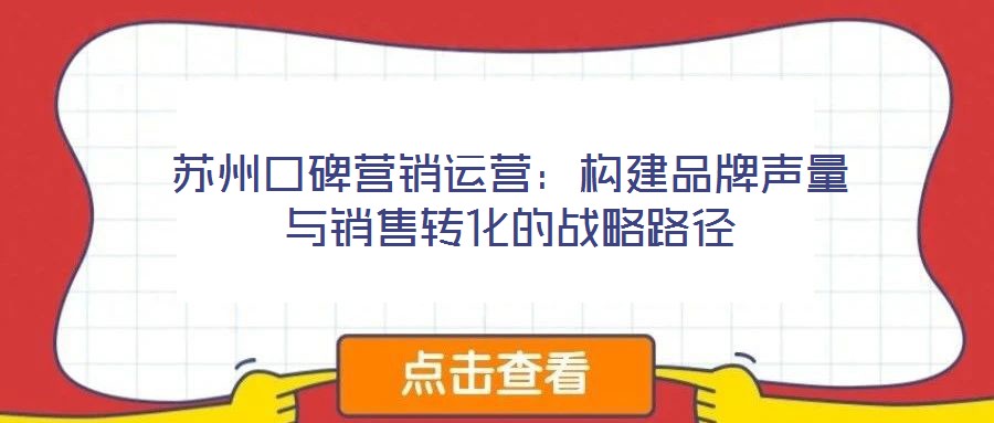 蘇州口碑營銷運(yùn)營：構(gòu)建品牌聲量與銷售轉(zhuǎn)化的戰(zhàn)略路徑
