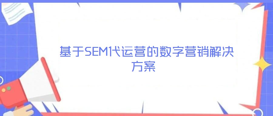  基于SEM代運(yùn)營的數(shù)字營銷解決方案