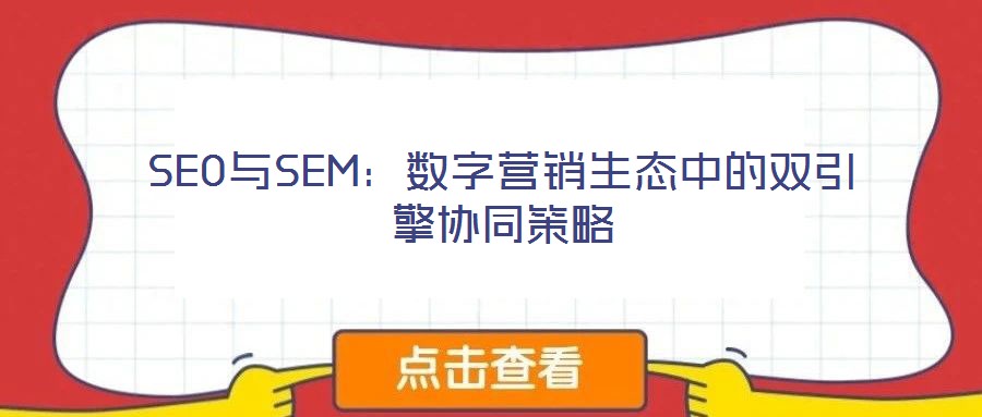 SEO與SEM：數(shù)字營(yíng)銷生態(tài)中的雙引擎協(xié)同策略