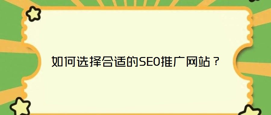 如何選擇合適的SEO推廣網(wǎng)站？