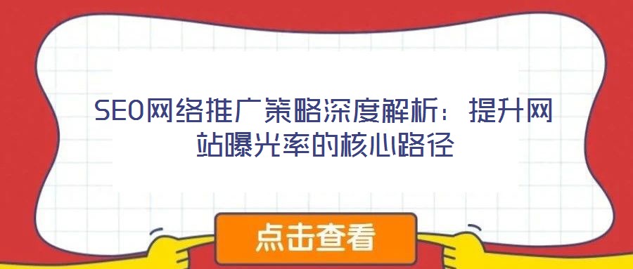 SEO網(wǎng)絡(luò)推廣策略深度解析：提升網(wǎng)站曝光率的核心路徑